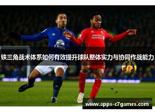 铁三角战术体系如何有效提升球队整体实力与协同作战能力