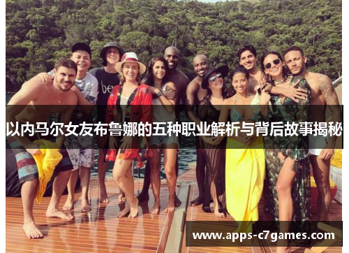 以内马尔女友布鲁娜的五种职业解析与背后故事揭秘 以内马尔女友布鲁娜的五种职业解析与背后故事揭秘