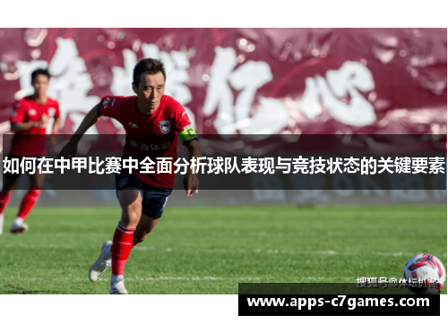 如何在中甲比赛中全面分析球队表现与竞技状态的关键要素 如何在中甲比赛中全面分析球队表现与竞技状态的关键要素