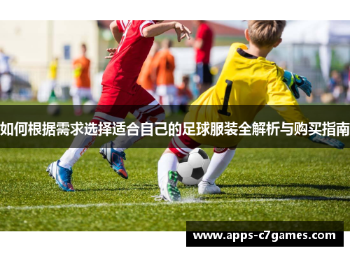 如何根据需求选择适合自己的足球服装全解析与购买指南