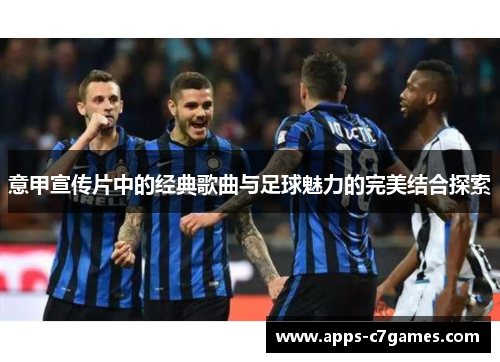 意甲宣传片中的经典歌曲与足球魅力的完美结合探索 意甲宣传片中的经典歌曲与足球魅力的完美结合探索