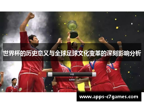 世界杯的历史意义与全球足球文化变革的深刻影响分析