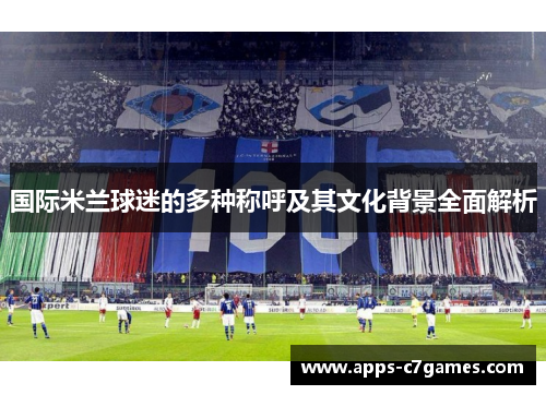 国际米兰球迷的多种称呼及其文化背景全面解析