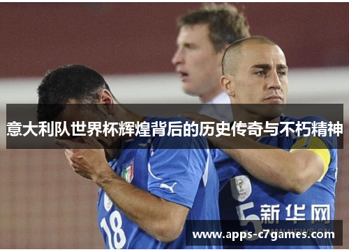 意大利队世界杯辉煌背后的历史传奇与不朽精神