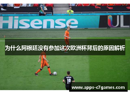 为什么阿根廷没有参加这次欧洲杯背后的原因解析 为什么阿根廷没有参加这次欧洲杯背后的原因解析
