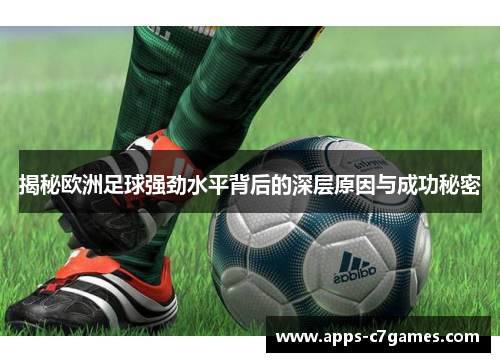揭秘欧洲足球强劲水平背后的深层原因与成功秘密