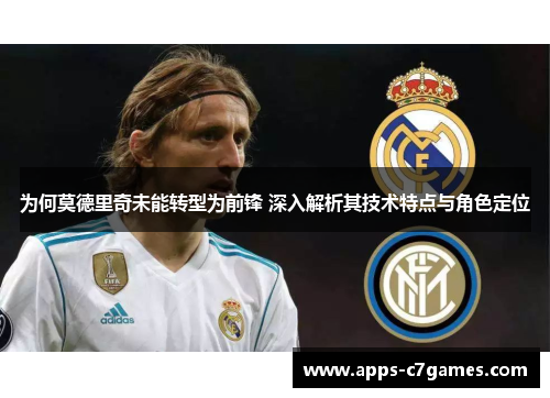 为何莫德里奇未能转型为前锋 深入解析其技术特点与角色定位