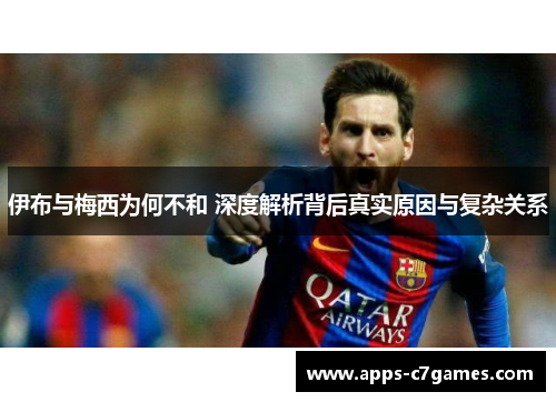 伊布与梅西为何不和 深度解析背后真实原因与复杂关系