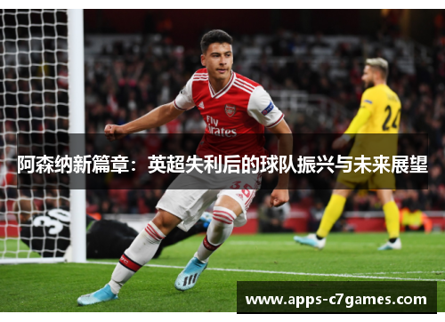 阿森纳新篇章：英超失利后的球队振兴与未来展望