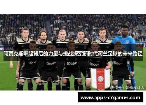 阿贾克斯崛起背后的力量与挑战探索新时代荷兰足球的未来路径