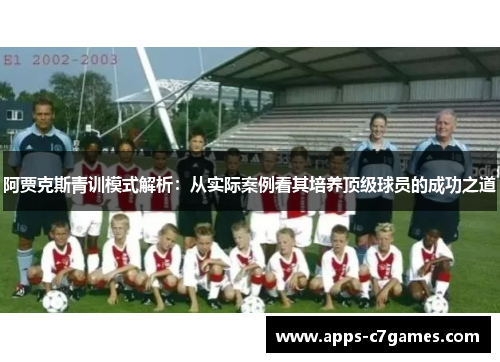 阿贾克斯青训模式解析：从实际案例看其培养顶级球员的成功之道