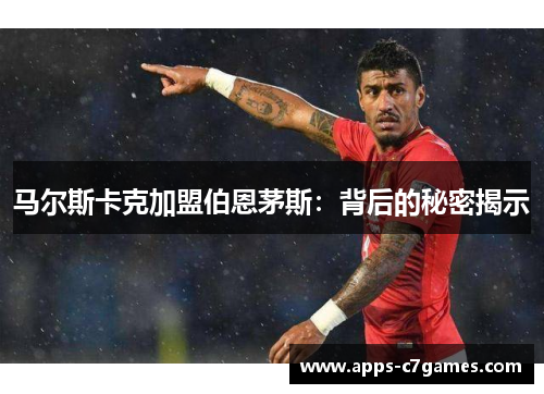 马尔斯卡克加盟伯恩茅斯：背后的秘密揭示