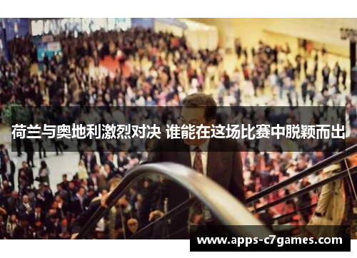 荷兰与奥地利激烈对决 谁能在这场比赛中脱颖而出 荷兰与奥地利激烈对决 谁能在这场比赛中脱颖而出