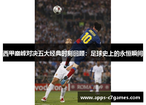 西甲巅峰对决五大经典时刻回顾：足球史上的永恒瞬间