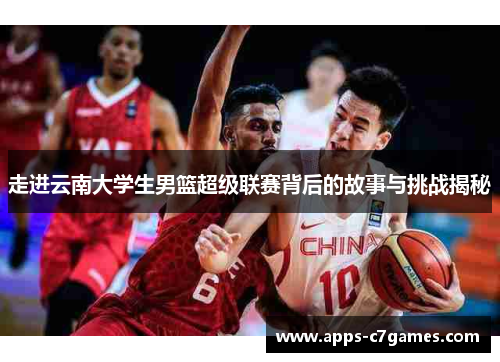 走进云南大学生男篮超级联赛背后的故事与挑战揭秘