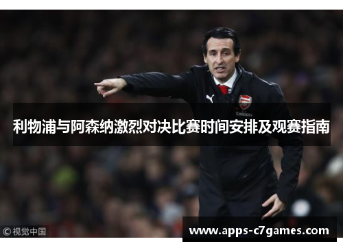 利物浦与阿森纳激烈对决比赛时间安排及观赛指南