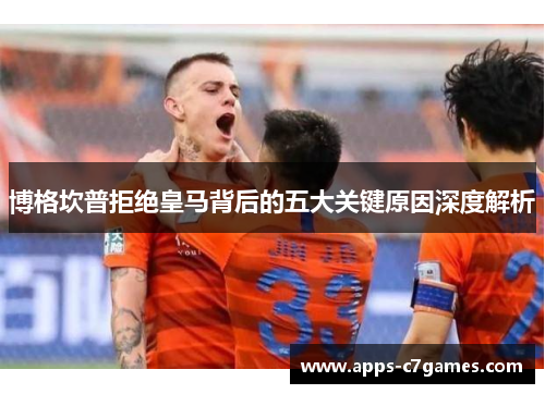 博格坎普拒绝皇马背后的五大关键原因深度解析