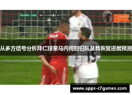 从多方信号分析拜仁球星马内何时归队及其恢复进展预测