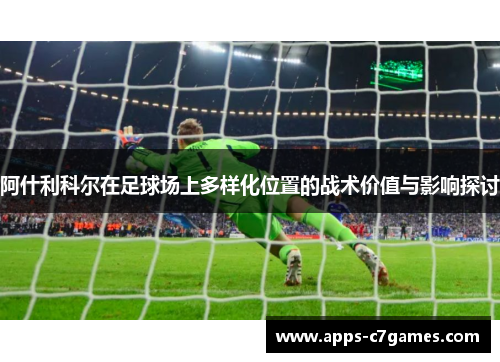 阿什利科尔在足球场上多样化位置的战术价值与影响探讨