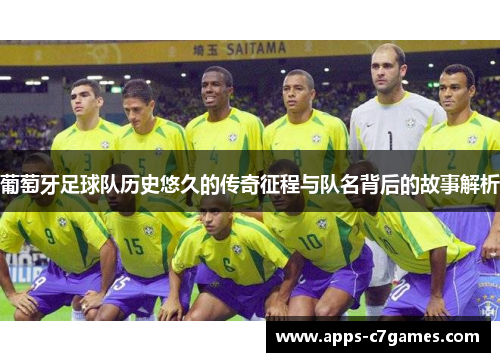 葡萄牙足球队历史悠久的传奇征程与队名背后的故事解析