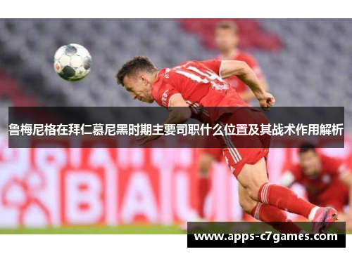 鲁梅尼格在拜仁慕尼黑时期主要司职什么位置及其战术作用解析