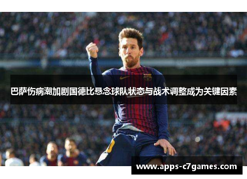 巴萨伤病潮加剧国德比悬念球队状态与战术调整成为关键因素 巴萨伤病潮加剧国德比悬念球队状态与战术调整成为关键因素