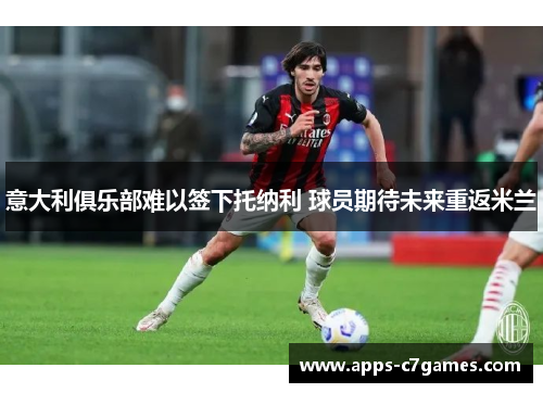 意大利俱乐部难以签下托纳利 球员期待未来重返米兰